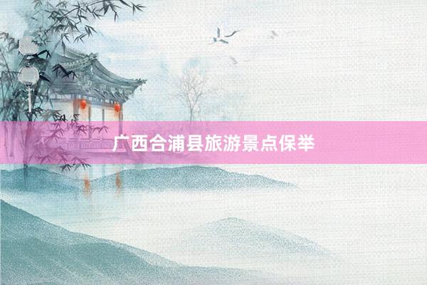 广西合浦县旅游景点保举